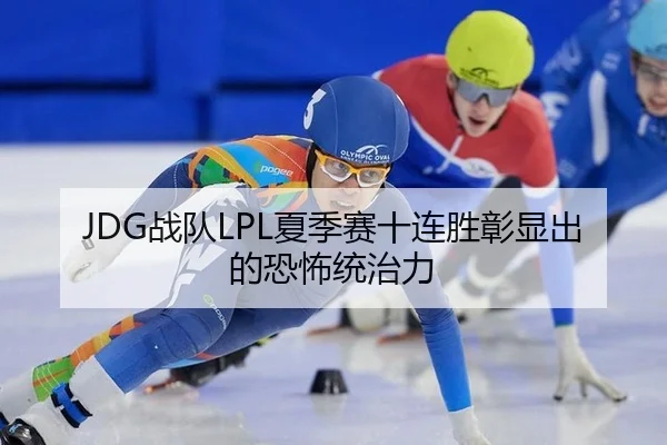 JDG战队LPL夏季赛十连胜彰显出的恐怖统治力