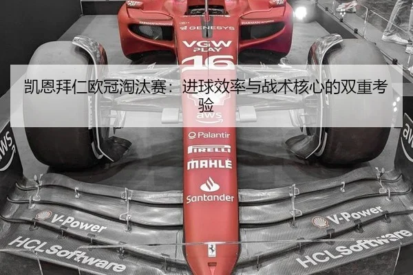 凯恩拜仁欧冠淘汰赛：进球效率与战术核心的双重考验