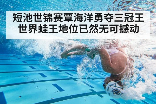 短池世锦赛覃海洋勇夺三冠王世界蛙王地位已然无可撼动