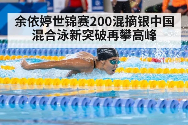 余依婷世锦赛200混摘银中国混合泳新突破再攀高峰