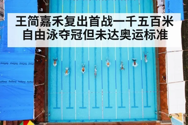 王简嘉禾复出首战一千五百米自由泳夺冠但未达奥运标准