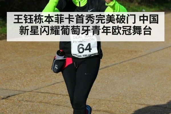 王钰栋本菲卡首秀完美破门 中国新星闪耀葡萄牙青年欧冠舞台